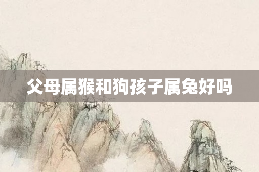 父母属猴和狗孩子属兔好吗