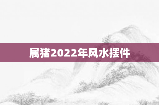 属猪2022年风水摆件
