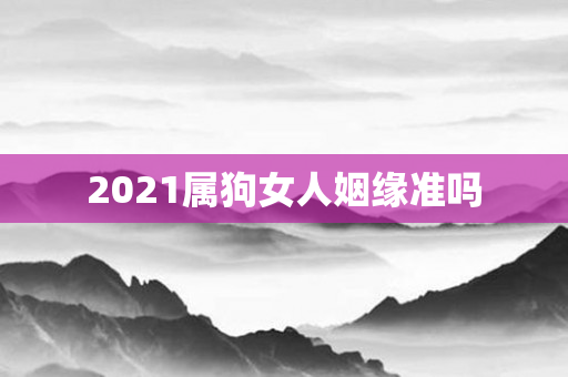 2021属狗女人姻缘准吗