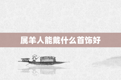 属羊人能戴什么首饰好