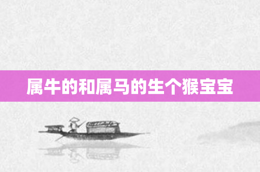 属牛的和属马的生个猴宝宝