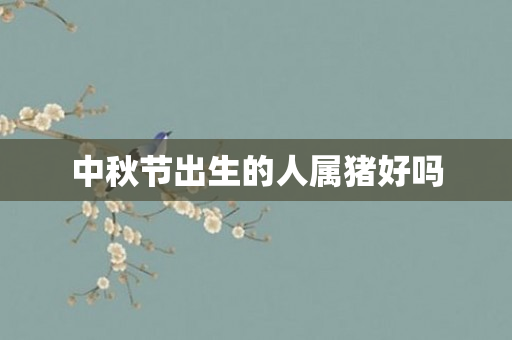 中秋节出生的人属猪好吗