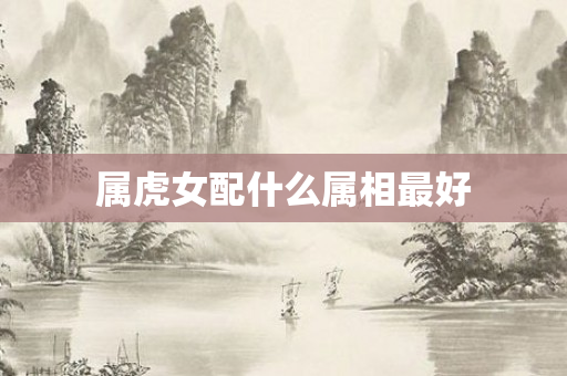 属虎女配什么属相更好