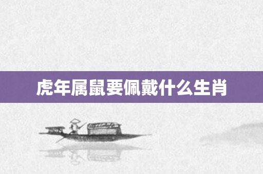虎年属鼠要佩戴什么生肖