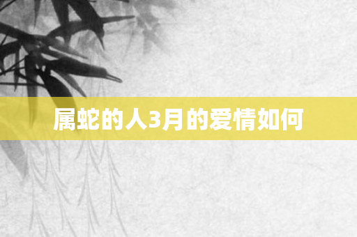 属蛇的人3月的爱情如何