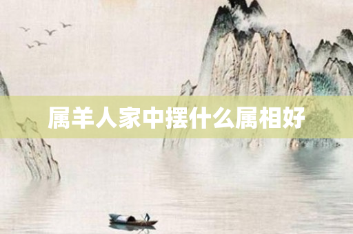 属羊人家中摆什么属相好