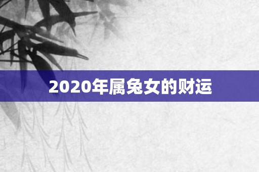 2020年属兔女的财运
