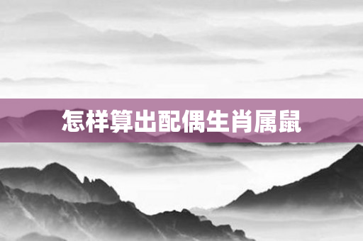 怎样算出配偶生肖属鼠