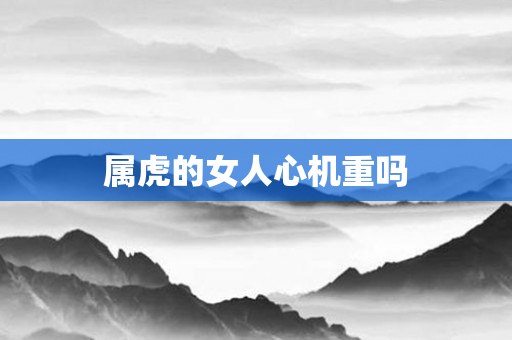 属虎的女人心机重吗