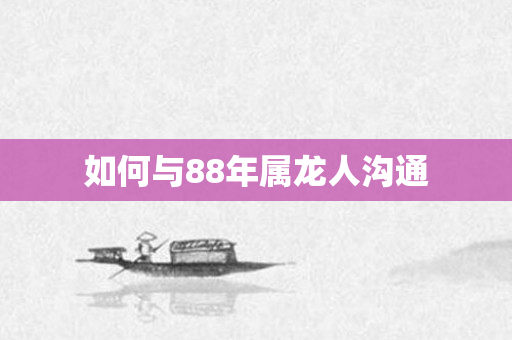 如何与88年属龙人沟通