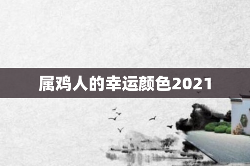 属鸡人的幸运颜色2021