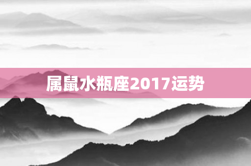 属鼠水瓶座2017运势
