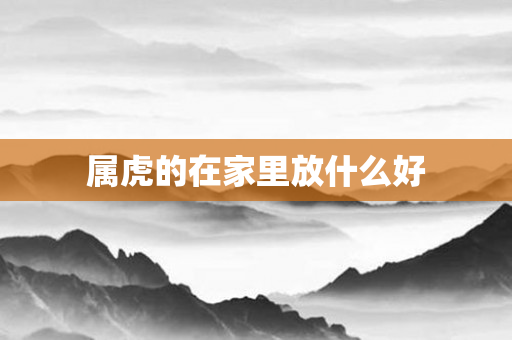 属虎的在家里放什么好