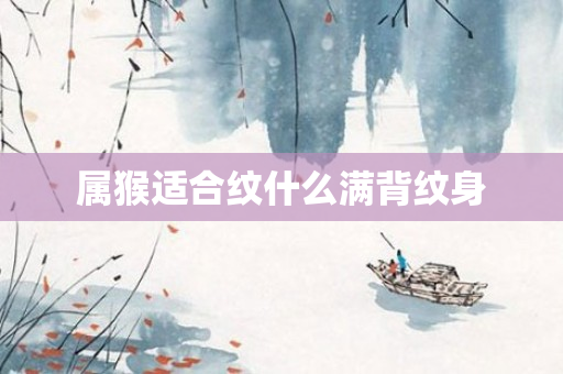 属猴适合纹什么满背纹身