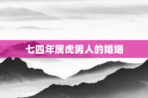 七四年属虎男人的婚姻