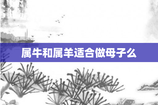 属牛和属羊适合做母子么