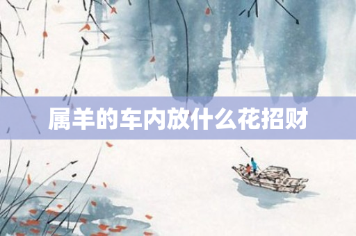 属羊的车内放什么花招财