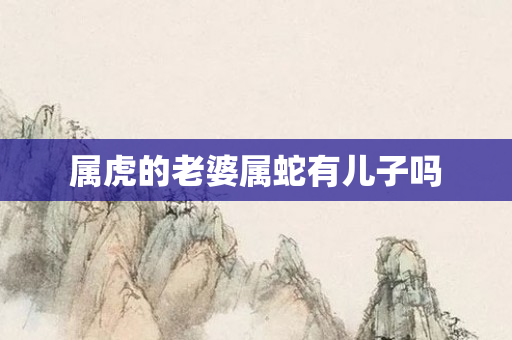 属虎的老婆属蛇有儿子吗