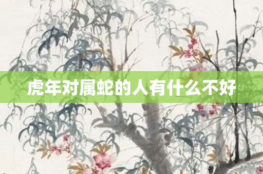 虎年对属蛇的人有什么不好