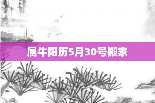 属牛阳历5月30号搬家