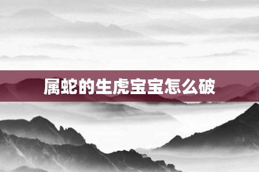 属蛇的生虎宝宝怎么破