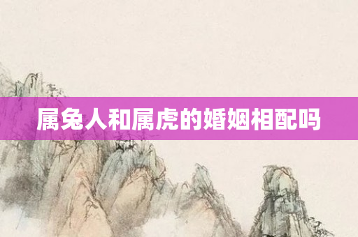 属兔人和属虎的婚姻相配吗