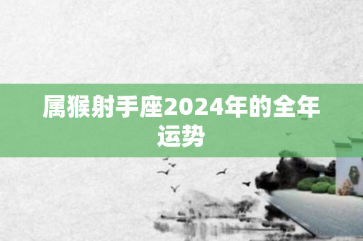 属猴射手座2024年的全年运势