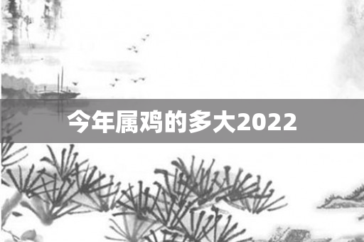 今年属鸡的多大2022