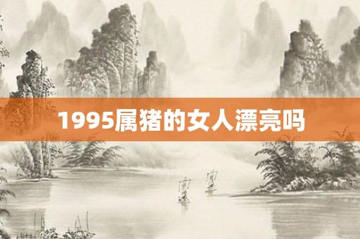1995属猪的女人漂亮吗
