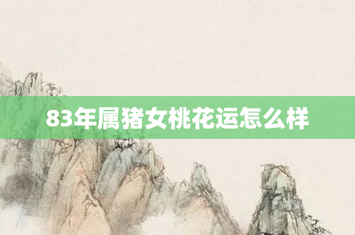 83年属猪女桃花运怎么样