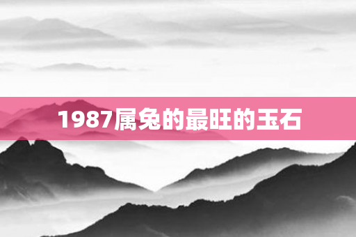 1987属兔的最旺的玉石