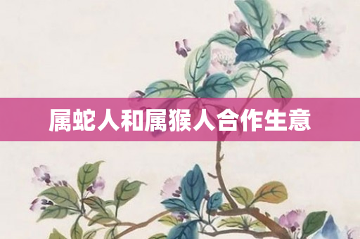 属蛇人和属猴人合作生意