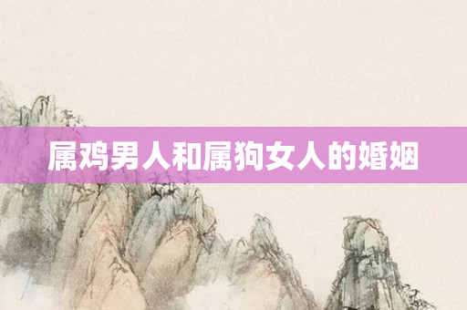 属鸡男人和属狗女人的婚姻