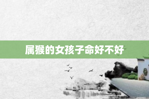 属猴的女孩子命好不好