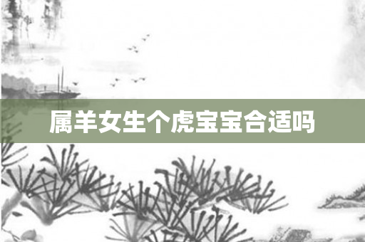 属羊女生个虎宝宝合适吗