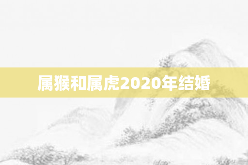 属猴和属虎2020年结婚