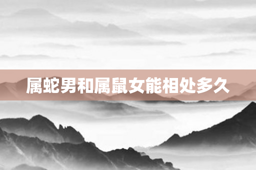 属蛇男和属鼠女能相处多久