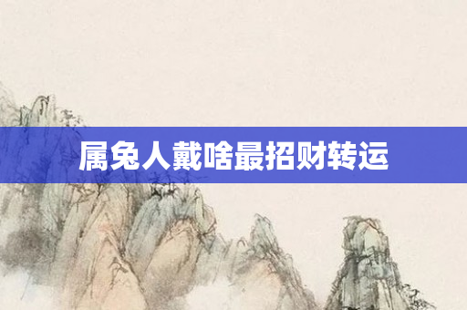 属兔人戴啥最招财转运