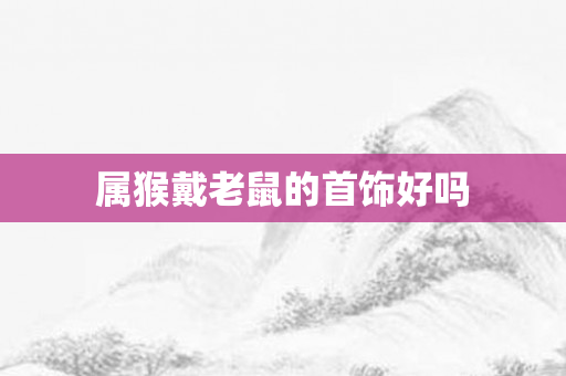 属猴戴老鼠的首饰好吗