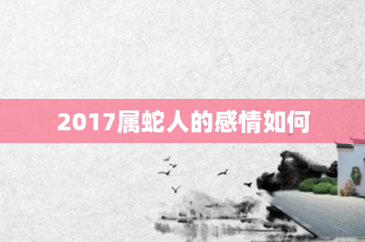 2017属蛇人的感情如何