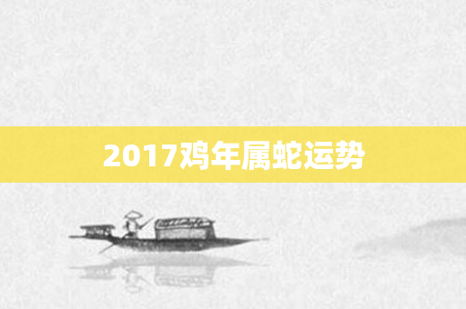 2017鸡年属蛇运势