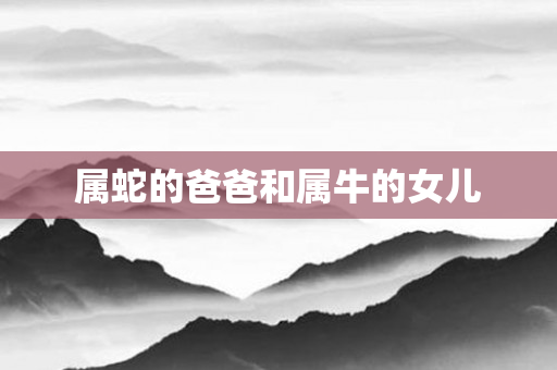 属蛇的爸爸和属牛的女儿