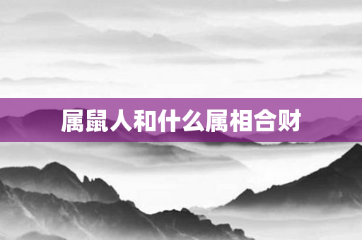属鼠人和什么属相合财