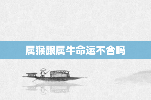 属猴跟属牛命运不合吗