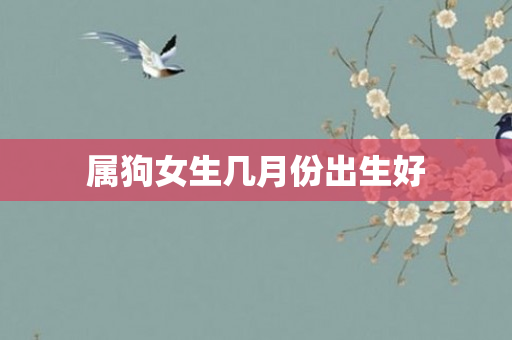 属狗女生几月份出生好