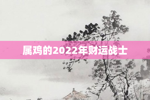属鸡的2022年财运战士