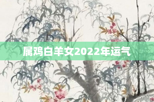 属鸡白羊女2022年运气