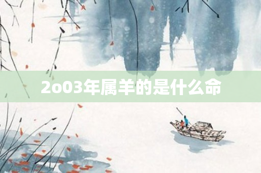 2o03年属羊的是什么命