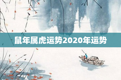 鼠年属虎运势2020年运势