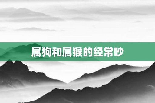 属狗和属猴的经常吵